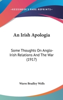 An Irish Apologia Some Thoughts on Anglo-Irish Relations and the War 0548844100 Book Cover
