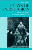 Plays of Persuasion: Drama and Politics at the Court of Henry VIII 0521374367 Book Cover