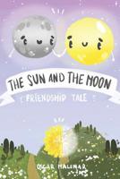 The Sun and The Moon. Friendship Tale: The Bedtime Story about a Magical and Eternal Friendship between the Sun and the Moon for Children 1072484145 Book Cover