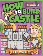 How To Build A Castle: Paper Model Kit For Kids | Learn How A Medieval Castle Was Built! (How To Build Things) B0CJLKZ7PT Book Cover