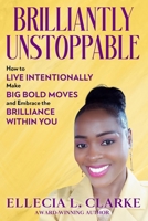 Brilliantly Unstoppable : How to Live Intentionally, Make Big Bold Moves and Embrace the Brilliance Within You! 196563589X Book Cover