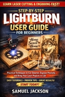Step-by-Step LightBurn User Guide for Beginners: Practical Techniques to Cut Smarter, Engrave Precisely, and Bring Your Laser Projects to Life B0GN3463GK Book Cover