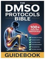 THE DMSO PROTOCOLS BIBLE: DOSAGE GUIDELINE AND 100+ ADVANCED DIMETHYL SULFOXIDE PROTOCOLS FOR SAFE DILUTION & NATURAL HEALING OF PAIN, INFLAMMATION AND CHRONIC CONDITIONS B0GJ66T46S Book Cover