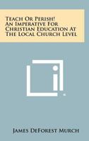 Teach or Perish! an Imperative for Christian Education at the Local Church Level 1258348314 Book Cover