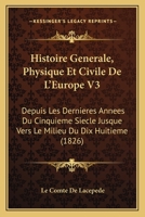 Histoire Generale, Physique Et Civile De L'Europe V3: Depuis Les Dernieres Annees Du Cinquieme Siecle Jusque Vers Le Milieu Du Dix Huitieme (1826) 1166790010 Book Cover
