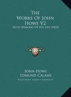 The Works Of John Howe V2: With Memoirs Of His Life 1165700395 Book Cover