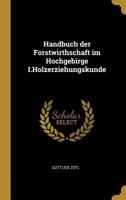 Handbuch der Forstwirthschaft im Hochgebirge I.Holzerziehungskunde 0274767708 Book Cover