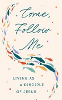 Come, Follow Me: Living as a Disciple of Jesus 1640659641 Book Cover