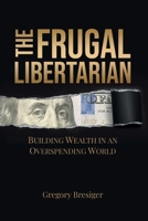 The Frugal Libertarian: Building Wealth in an Overspending World 1963102916 Book Cover