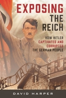 Exposing the Reich: How Hitler Captivated and Corrupted the German People 1538180898 Book Cover