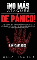 ¡No más Ataques de Pánico!: Cómo Controlar Permanentemente los Ataques de Pánico y Emociones Negativas sin Recurrir a Fármacos 1646944275 Book Cover