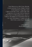 The Priscilla Netting Book, Containing Full Directions for Making Square and Circular Netting, and for the Various Stitches with Which Netting Is Orna 1016857632 Book Cover
