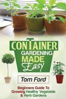 Container Gardening Made Simple: Beginners Guide to Growing Healthy Vegetable & Herb Gardens 1497539927 Book Cover
