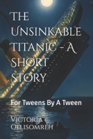 The Unsinkable Titanic - A Short Story: For Tweens By A Tween B0FVY648W8 Book Cover