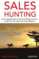 Sales Hunting: How to Develop New Territories and Major Accounts in Half the Time Using Trust as Your Weapon 1430267704 Book Cover