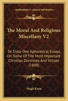 The Moral And Religious Miscellany V2: Or Sixty-One Aphoretical Essays, On Some Of The Most Important Christian Doctrines And Virtues 1165601222 Book Cover