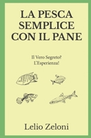 La Pesca Semplice Con Il Pane: Il Vero Segreto? l'Esperienza! 180111644X Book Cover