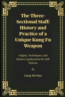 The Three-Sectional Staff: History and Practice of a Unique Kung Fu Weapon: Origins, Techniques, and Modern Applications for Self-Defense B0FNNPKF56 Book Cover