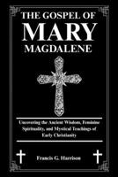 THE GOSPEL OF MARY MAGDALENE: Uncovering the Ancient Wisdom, Feminine Spirituality, and Mystical Teachings of Early Christianity B0FSDRH2G9 Book Cover