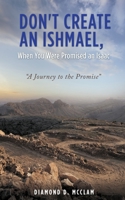 Don't Create an Ishmael, When You Were Promised an Isaac: A Journey to the Promise 163221329X Book Cover