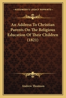 An Address To Christian Parents On The Religious Education Of Their Children 1166433900 Book Cover