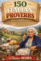 150 ITALIAN PROVERBS: Funny Italian Sayings, Timeless Life Lessons & Italian Wisdom B0GDXXW5FZ Book Cover