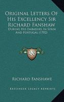 Original Letters Of His Excellency Sir Richard Fanshaw: During His Embassies In Spain And Portugal 1166206203 Book Cover