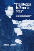 "Prohibition Is Here to Stay": The Reverend Edward S. Shumaker and the Dry Crusade in America 0268033838 Book Cover