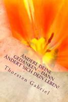 �ndere Deine Gedanken - Dann �ndert Sich Dein Leben!: Dein Schl�ssel Zu Gl�ck, Erfolg Und Liebe 1494884577 Book Cover