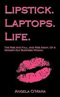 Lipstick. Laptops. Life.: The Rise And Fall, And Rise Again, Of A Modern Day Business Woman. 1449004709 Book Cover