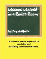Lesson Learned in a Boiler Room: A Common Sense Approach to Servicing and Installing Commercial Boilers. 0984043616 Book Cover
