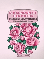 Malbuch Für Erwachsene: Die Schönheit Der Natur, 30 Ausmalseiten Mit Blumen (Welt Der Natur Ausmalbücher) 8396127433 Book Cover