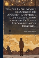 Essai Sur La Philosophie Des Sciences, Ou Exposition Analytique D'une Classification Naturelle De Toutes Les Connaissances Humaines... (French Edition) 1024532844 Book Cover