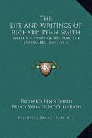 The Life and Writings of Richard Penn Smith: With a Reprint of His Play, the Deformed, 1830 0548592624 Book Cover
