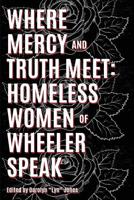 Where Truth and Mercy Meet: Homeless Women of Wheeler Speak 0984950184 Book Cover