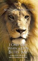 I Only Cry When a Lion Bites Me: A Saga of Life and Death and Everything in Between 1524648507 Book Cover
