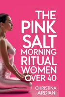 The Pink Salt Morning Ritual for Women Over 40: The 5-Minute Morning Ritual to Melt Belly Bloat, Boost Energy, Crush Cravings, and Support Natural Weight Loss During Menopause and Perimenopause B0GZYBKWX1 Book Cover