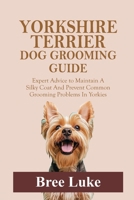 YORKSHIRE TERRIER DOG GROOMING GUIDE: Expert Advice to Maintain A Silky Coat And Prevent Common Grooming Problems In Yorkies B0GWHRT5C7 Book Cover