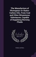 The Manufacture of Photogenic or Hydro-Carbon Oils, from Coal and Other Bituminous Substances, Capable of Supplying Burning Fluids 3337062415 Book Cover