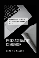 PROCRASTINATION CONQUEROR: A PRACTICAL GUIDE TO DEFEATING ALL FORMS OF DELAY B0CV4YJJX2 Book Cover