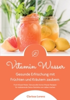 Vitamin Wasser: Gesunde Erfrischung mit Früchten und Kräutern zaubern (Fruit Infused Water: Genussvolle Aroma-Wasser Rezepte für vitalisierende Detox-Getränke zum selber machen) (German Edition) 3384369653 Book Cover