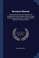 Business Manual: Comprising Twenty-five Chapters on Business law: Also Various Forms of Legal and Business Documents, Together With a System of Farm Accounts 1376950871 Book Cover