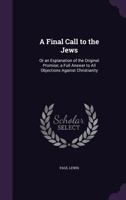 A Final Call to the Jews: Or an Explanation of the Original Promise; a Full Answer to All Objections Against Christianity 1359121684 Book Cover