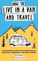 How to Live in a Van and Travel: Live Everywhere, Be Free and Have Adventures in a Campervan or Motorhome - Your Home on Wheels 0995705054 Book Cover