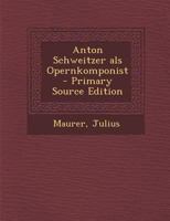 Anton Schweitzer ALS Opernkomponist - Primary Source Edition 1287784453 Book Cover