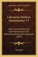 Lehmann's Medicin Handatlanten V7: Atlas Und Grundriss Der Ophthalmoskopie Und Ophthalmoskopischen Diagnostik (1895) 1160798680 Book Cover