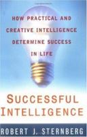Successful Intelligence: How Practical and Creative Intelligence Determine Success in Life 0684814102 Book Cover