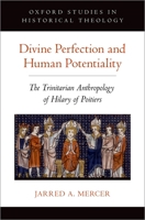Divine Perfection and Human Potentiality: The Trinitarian Anthropology of Hilary of Poitiers 0190903538 Book Cover