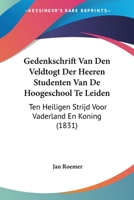 Gedenkschrift Van Den Veldtogt Der Heeren Studenten Van De Hoogeschool Te Leiden: Ten Heiligen Strijd Voor Vaderland En Koning (1831) 1160734720 Book Cover