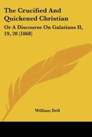 The Crucified And Quickened Christian: Or A Discourse On Galatians II, 19, 20 1104784041 Book Cover